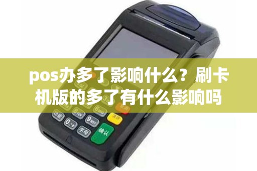 pos办多了影响什么？刷卡机版的多了有什么影响吗
