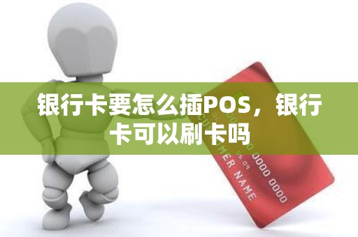银行卡要怎么插POS，银行卡可以刷卡吗