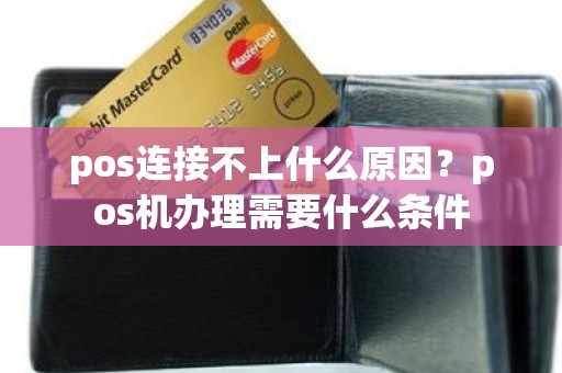 pos连接不上什么原因？pos机办理需要什么条件