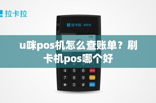 u咪pos机怎么查账单？刷卡机pos哪个好