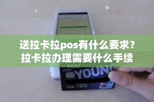 送拉卡拉pos有什么要求？拉卡拉办理需要什么手续