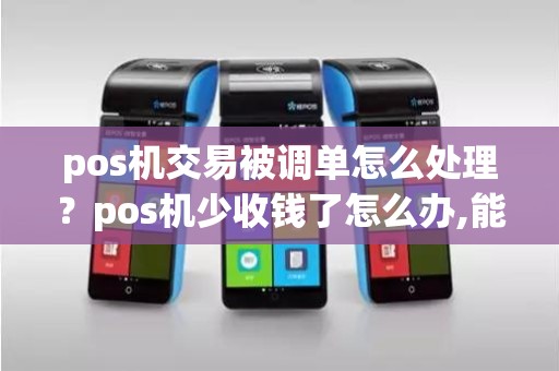 pos机交易被调单怎么处理？pos机少收钱了怎么办,能查到吗