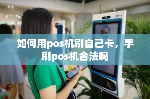 如何用pos机刷自己卡，手刷pos机合法吗