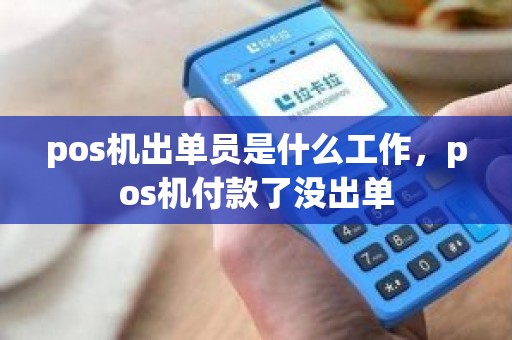 pos机出单员是什么工作，pos机付款了没出单
