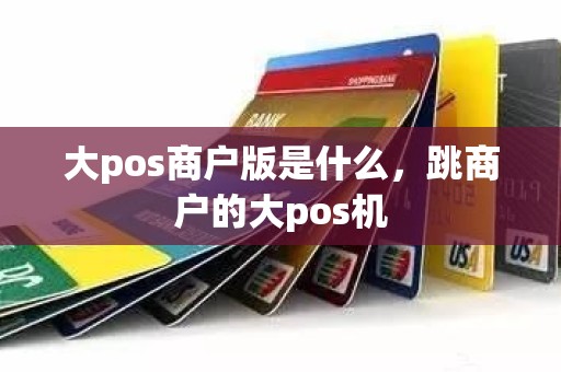 大pos商户版是什么，跳商户的大pos机