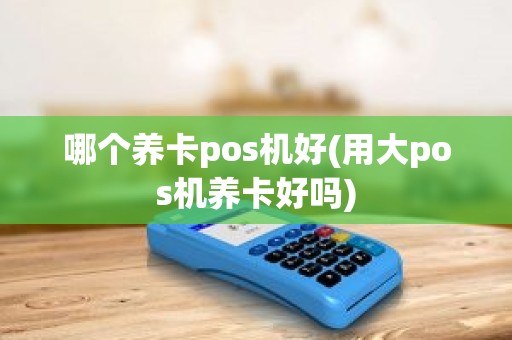哪个养卡pos机好(用大pos机养卡好吗)