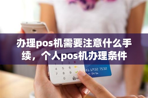 办理pos机需要注意什么手续，个人pos机办理条件