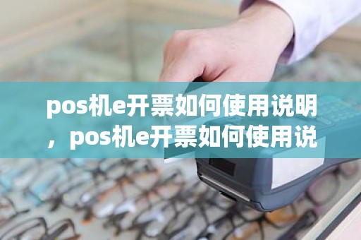pos机e开票如何使用说明，pos机e开票如何使用说明