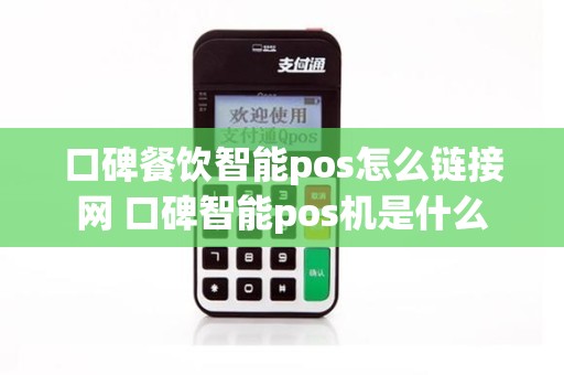 口碑餐饮智能pos怎么链接网 口碑智能pos机是什么