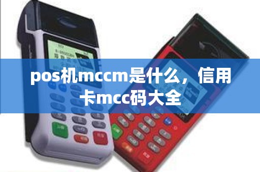 pos机mccm是什么，信用卡mcc码大全