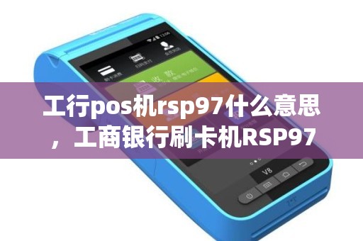工行pos机rsp97什么意思，工商银行刷卡机RSP97