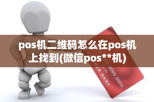 pos机二维码怎么在pos机上找到(微信pos**机)