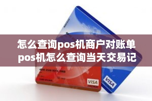 怎么查询pos机商户对账单 pos机怎么查询当天交易记录