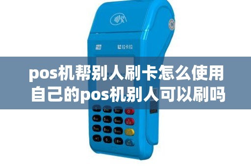 pos机帮别人刷卡怎么使用 自己的pos机别人可以刷吗
