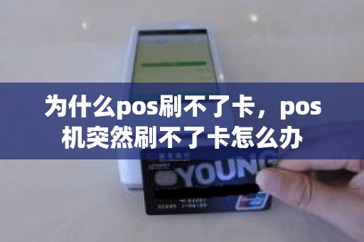 为什么pos刷不了卡，pos机突然刷不了卡怎么办