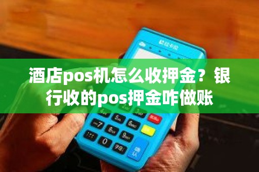 酒店pos机怎么收押金？银行收的pos押金咋做账