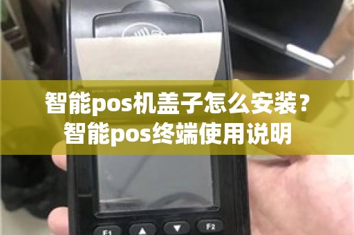 智能pos机盖子怎么安装？智能pos终端使用说明