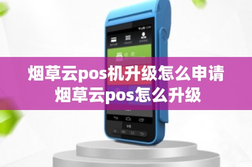 烟草云pos机升级怎么申请 烟草云pos怎么升级