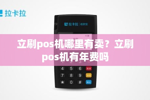 立刷pos机哪里有卖？立刷pos机有年费吗