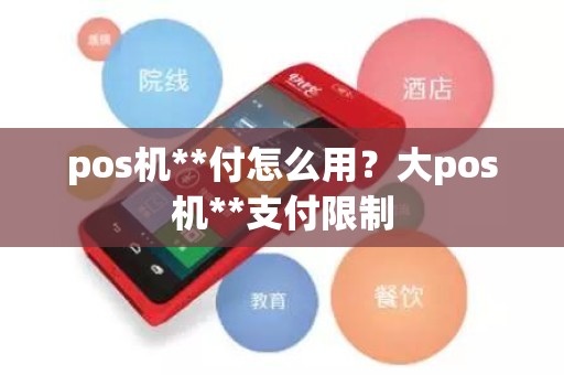 pos机**付怎么用？大pos机**支付限制