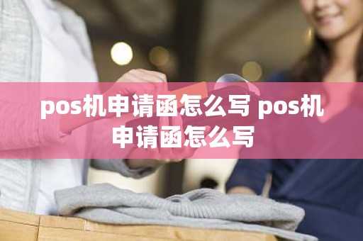 pos机申请函怎么写 pos机申请函怎么写