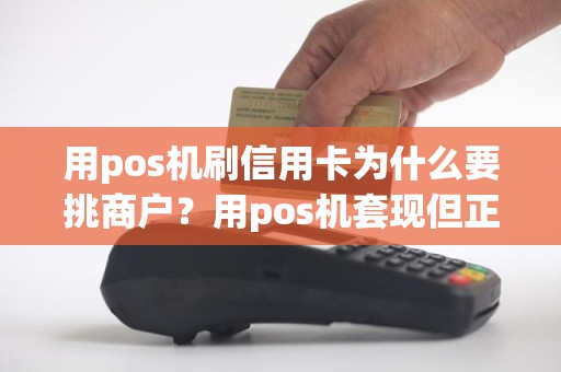 用pos机刷信用卡为什么要挑商户？用pos机套现但正常还款