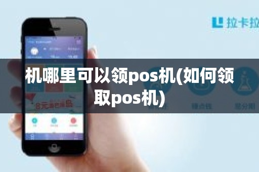 机哪里可以领pos机(如何领取pos机)