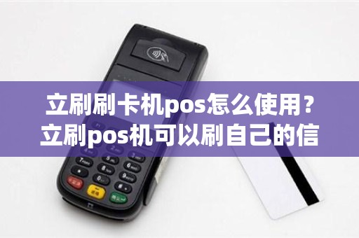 立刷刷卡机pos怎么使用？立刷pos机可以刷自己的信用卡吗