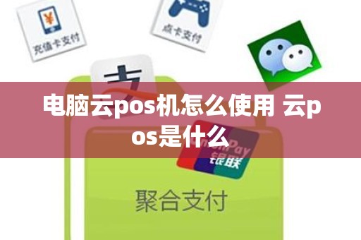 电脑云pos机怎么使用 云pos是什么