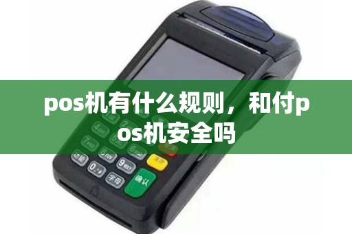 pos机有什么规则，和付pos机安全吗