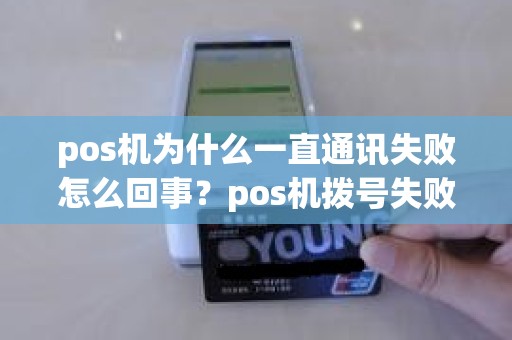 pos机为什么一直通讯失败怎么回事？pos机拨号失败