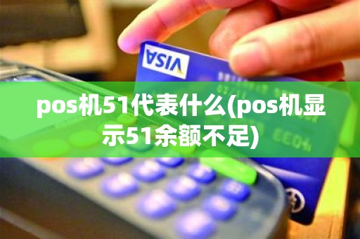 pos机51代表什么(pos机显示51余额不足)