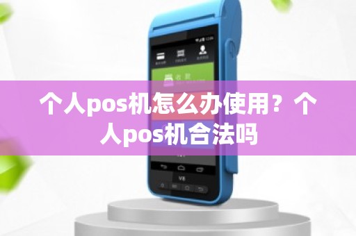 个人pos机怎么办使用？个人pos机合法吗