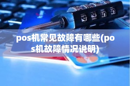 pos机常见故障有哪些(pos机故障情况说明)