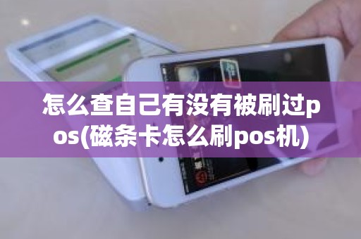 怎么查自己有没有被刷过pos(磁条卡怎么刷pos机)