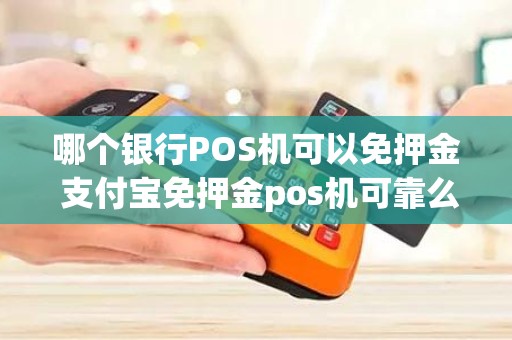 哪个银行POS机可以免押金 支付宝免押金pos机可靠么