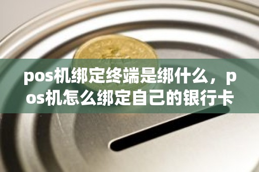 pos机绑定终端是绑什么，pos机怎么绑定自己的银行卡