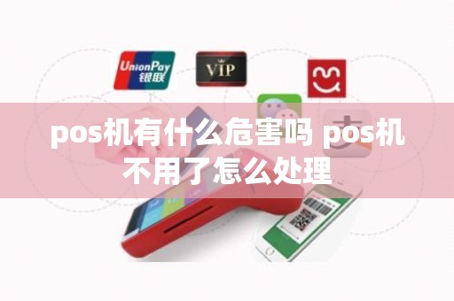 pos机有什么危害吗 pos机不用了怎么处理