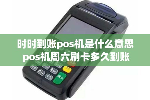 时时到账pos机是什么意思 pos机周六刷卡多久到账