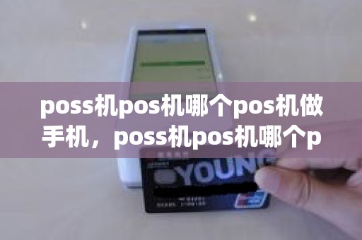 poss机pos机哪个pos机做手机，poss机pos机哪个pos机做手机
