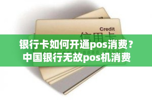 银行卡如何开通pos消费？中国银行无故pos机消费