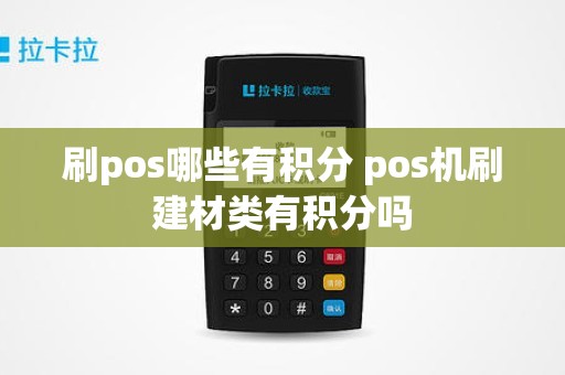 刷pos哪些有积分 pos机刷建材类有积分吗