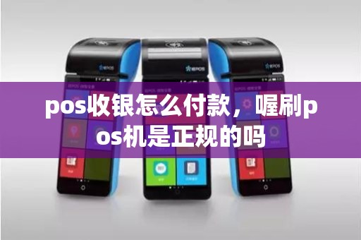 pos收银怎么付款，喔刷pos机是正规的吗