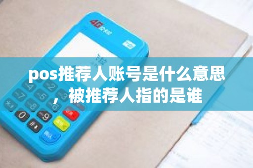pos推荐人账号是什么意思，被推荐人指的是谁