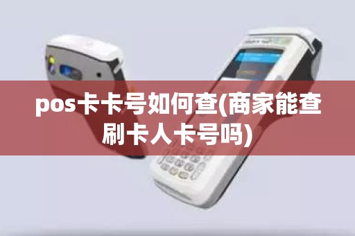 pos卡卡号如何查(商家能查刷卡人卡号吗)