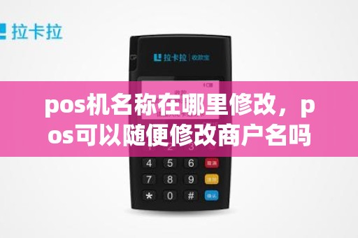 pos机名称在哪里修改，pos可以随便修改商户名吗