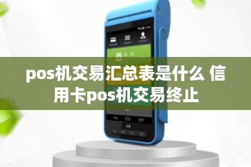 pos机交易汇总表是什么 信用卡pos机交易终止