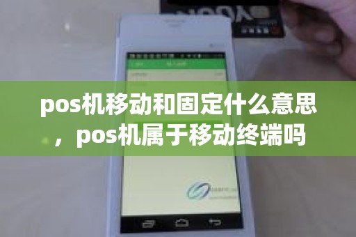 pos机移动和固定什么意思，pos机属于移动终端吗