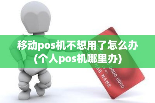 移动pos机不想用了怎么办(个人pos机哪里办)