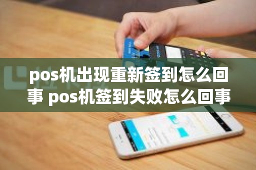 pos机出现重新签到怎么回事 pos机签到失败怎么回事